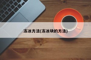冻冰方法(冻冰块的方法)