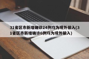 31省区市新增确诊24例均为境外输入(31省区市新增确诊6例均为境外输入)