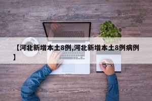 【河北新增本土8例,河北新增本土8例病例】