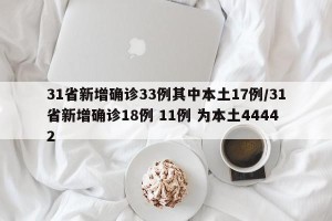 31省新增确诊33例其中本土17例/31省新增确诊18例 11例 为本土44442