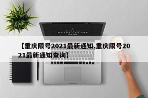 【重庆限号2021最新通知,重庆限号2021最新通知查询】