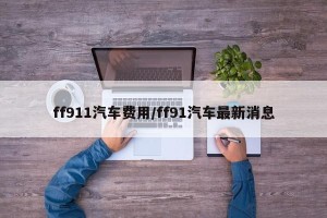 ff911汽车费用/ff91汽车最新消息