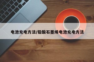 电池充电方法/铅酸石墨烯电池充电方法