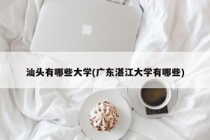 汕头有哪些大学(广东湛江大学有哪些)
