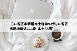 【31省区市新增本土确诊93例,31省区市新增确诊111例 本土83例】
