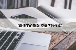 【疫情下的作文,疫情下的作文】