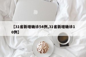 【31省新增确诊54例,31省新增确诊10例】