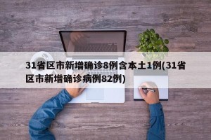 31省区市新增确诊8例含本土1例(31省区市新增确诊病例82例)