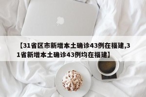 【31省区市新增本土确诊43例在福建,31省新增本土确诊43例均在福建】