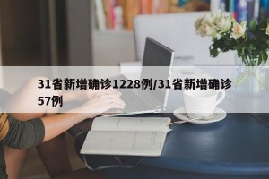 31省新增确诊1228例/31省新增确诊57例