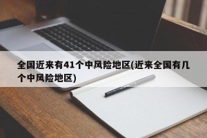 全国近来有41个中风险地区(近来全国有几个中风险地区)