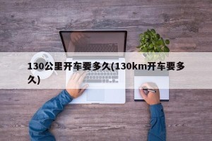 130公里开车要多久(130km开车要多久)