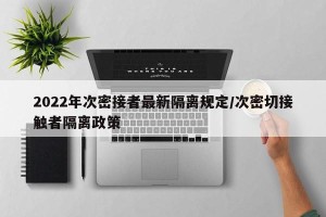 2022年次密接者最新隔离规定/次密切接触者隔离政策