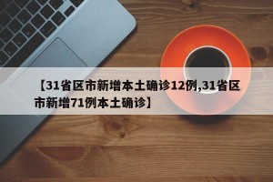 【31省区市新增本土确诊12例,31省区市新增71例本土确诊】