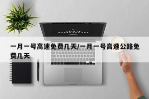 一月一号高速免费几天/一月一号高速公路免费几天