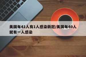 美国每41人有1人感染新冠/美国每40人就有一人感染