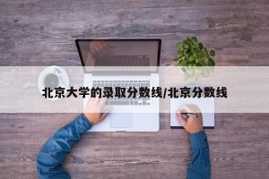 北京大学的录取分数线/北京分数线