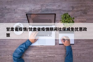 甘肃省疫情/甘肃省疫情期间社保减免优惠政策