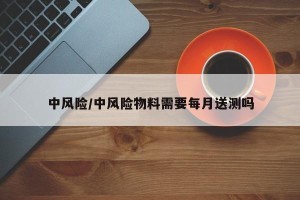 中风险/中风险物料需要每月送测吗