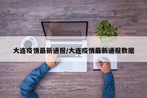 大连疫情最新通报/大连疫情最新通报数据