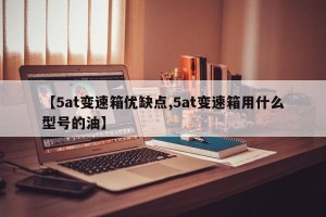 【5at变速箱优缺点,5at变速箱用什么型号的油】