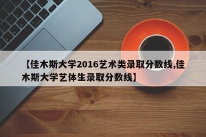 【佳木斯大学2016艺术类录取分数线,佳木斯大学艺体生录取分数线】