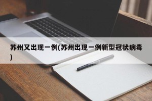 苏州又出现一例(苏州出现一例新型冠状病毒)