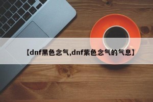 【dnf黑色念气,dnf紫色念气的气息】
