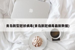 青岛新型冠状病毒(青岛新冠病毒最新数据)