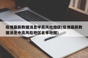 疫情最新数据消息中高风险地区(疫情最新数据消息中高风险地区名单地图)