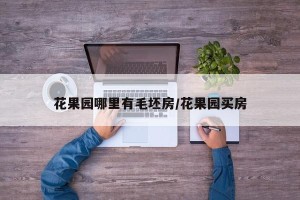 花果园哪里有毛坯房/花果园买房
