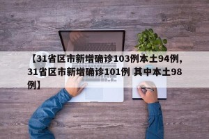 【31省区市新增确诊103例本土94例,31省区市新增确诊101例 其中本土98例】