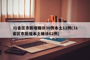 31省区市新增确诊30例本土12例(31省区市新增本土确诊62例)