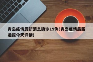 青岛疫情最新消息确诊19例(青岛疫情最新通报今天详情)