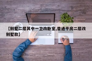 【别墅二层其中一卫改卧室,普通平房二层改别墅款】